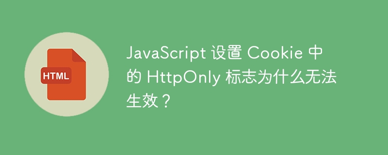 JavaScript 设置 Cookie 中的 HttpOnly 标志为什么无法生效？ 
