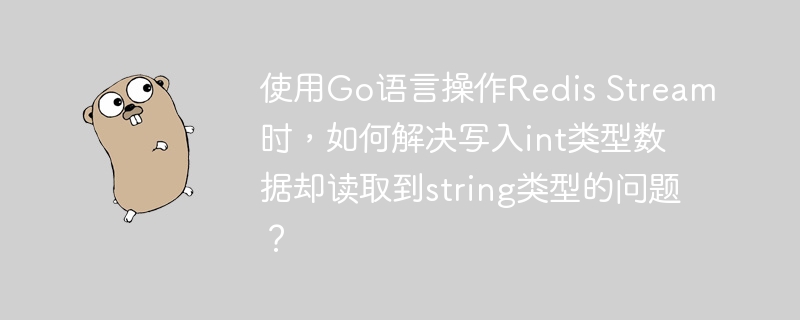使用Go语言操作Redis Stream时，如何解决写入int类型数据却读取到string类型的问题？