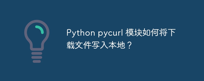 Python pycurl 模块如何将下载文件写入本地?