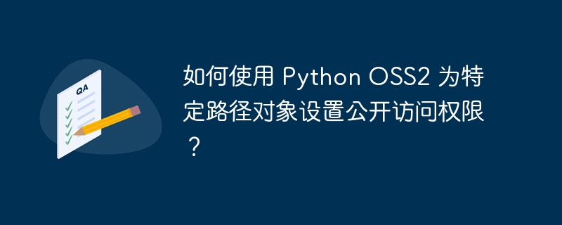 如何使用 Python OSS2 为特定路径对象设置公开访问权限？