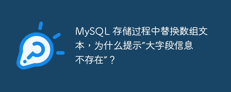 MySQL 存储过程中替换数组文本，为什么提示“大字段信息不存在”？