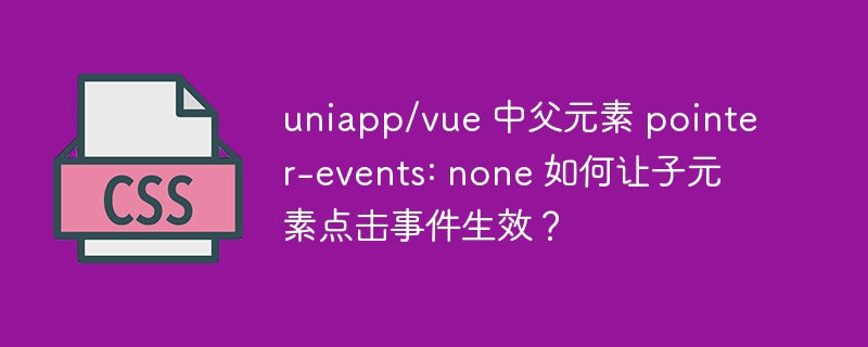 uniapp/vue 中父元素 pointer-events: none 如何让子元素点击事件生效？