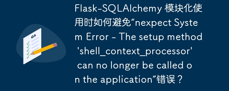 Flask-SQLAlchemy 模块化使用时如何避免“nexpect System Error - The setup method \'shell_context_processor\' can no longer be called on the application”错误？