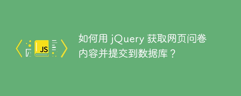 如何用 jQuery 获取网页问卷内容并提交到数据库？
