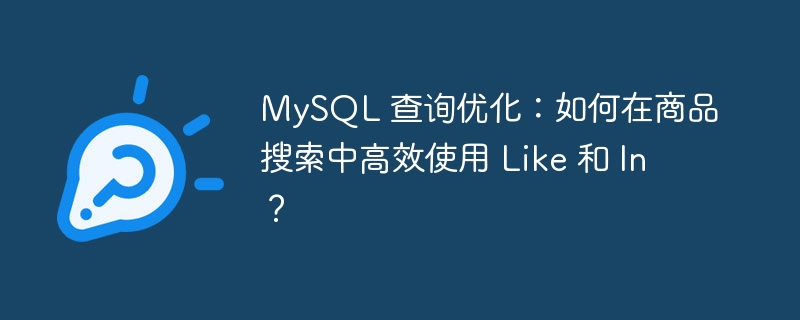 MySQL 查询优化：如何在商品搜索中高效使用 Like 和 In？
