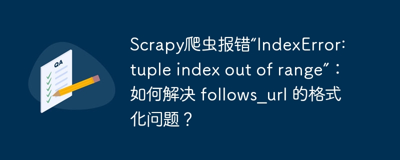 Scrapy爬虫报错“IndexError: tuple index out of range”：如何解决 follows_url 的格式化问题？