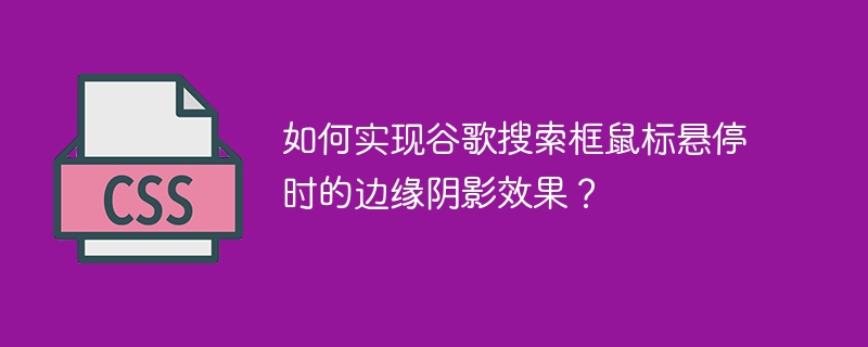 如何实现谷歌搜索框鼠标悬停时的边缘阴影效果？