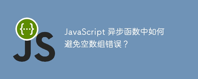 JavaScript 异步函数中如何避免空数组错误？