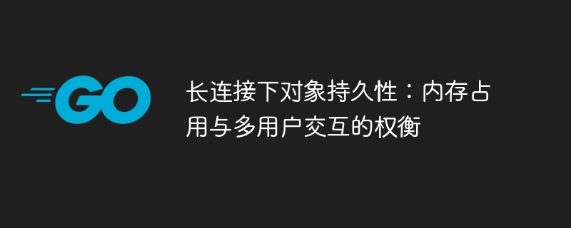 长连接下对象持久性:内存占用与多用户交互的权衡