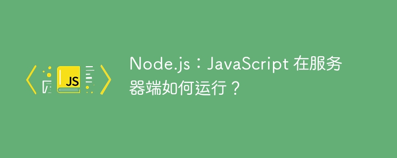 Node.js：JavaScript 在服务器端如何运行？
