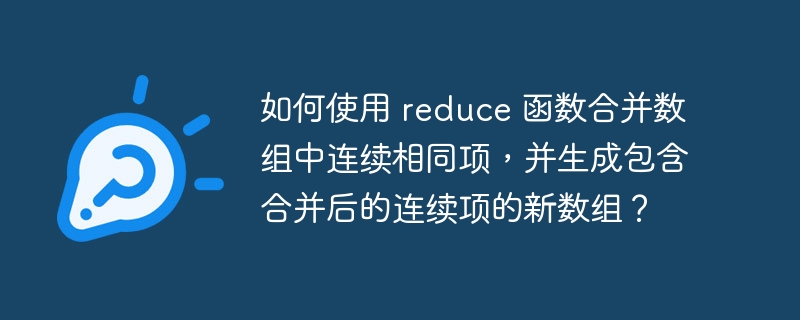 如何使用 reduce 函数合并数组中连续相同项，并生成包含合并后的连续项的新数组？