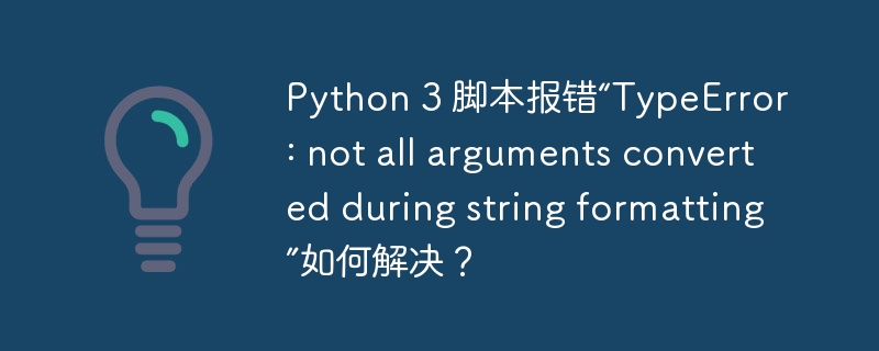 Python 3 脚本报错“TypeError: not all arguments converted during string formatting”如何解决？