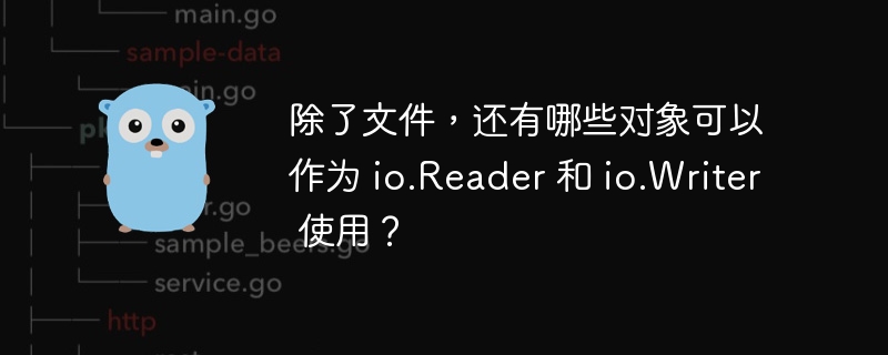 除了文件，还有哪些对象可以作为 io.Reader 和 io.Writer 使用？ 
