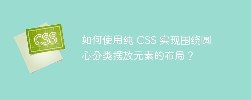 如何使用纯 CSS 实现围绕圆心分类摆放元素的布局?