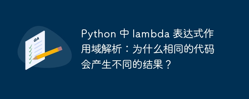 Python 中 lambda 表达式作用域解析：为什么相同的代码会产生不同的结果？