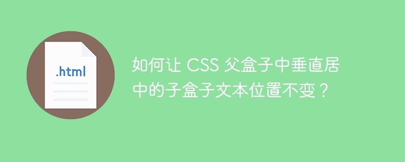 如何让 CSS 父盒子中垂直居中的子盒子文本位置不变?