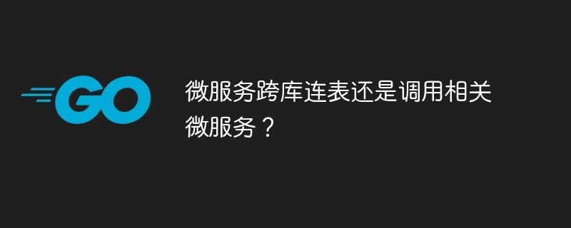 微服务跨库连表还是调用相关微服务？