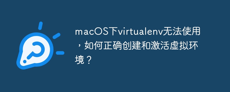 macOS下virtualenv无法使用，如何正确创建和激活虚拟环境？