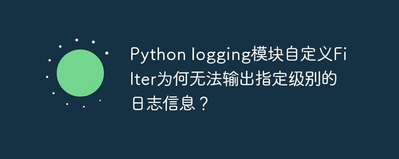 Python logging模块自定义Filter为何无法输出指定级别的日志信息？