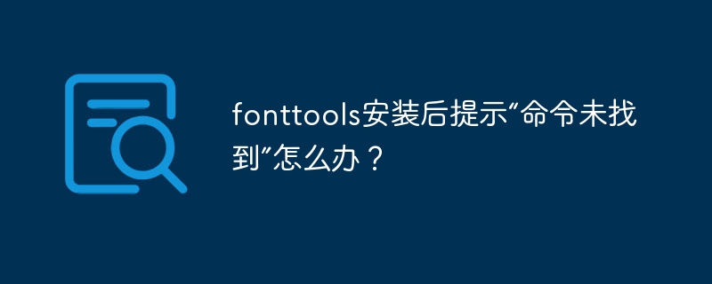 fonttools安装后提示“命令未找到”怎么办？