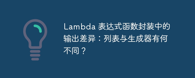 Lambda 表达式函数封装中的输出差异：列表与生成器有何不同？ 
