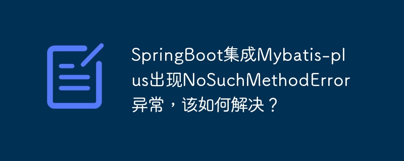 SpringBoot集成Mybatis-plus出现NoSuchMethodError异常,该如何解决?