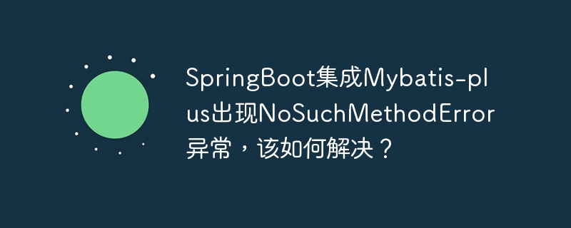 SpringBoot集成Mybatis-plus出现NoSuchMethodError异常，该如何解决？
