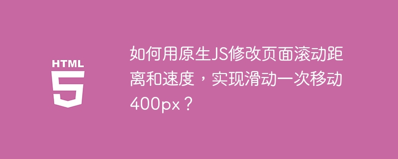 如何用原生JS修改页面滚动距离和速度，实现滑动一次移动400px？ 
