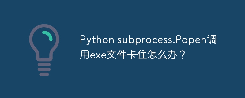 Python subprocess.Popen调用exe文件卡住怎么办？