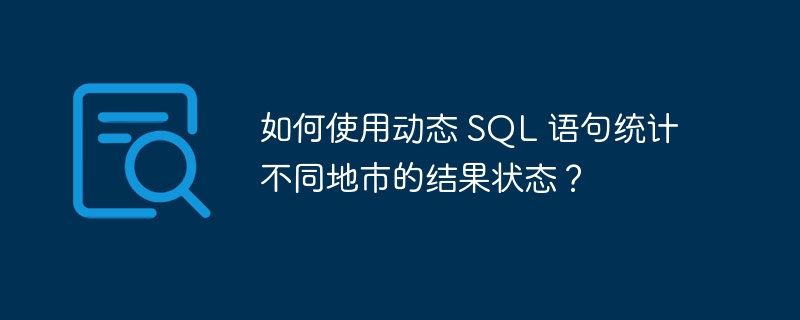 如何使用动态 SQL 语句统计不同地市的结果状态？