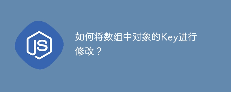 如何将数组中对象的Key进行修改？
