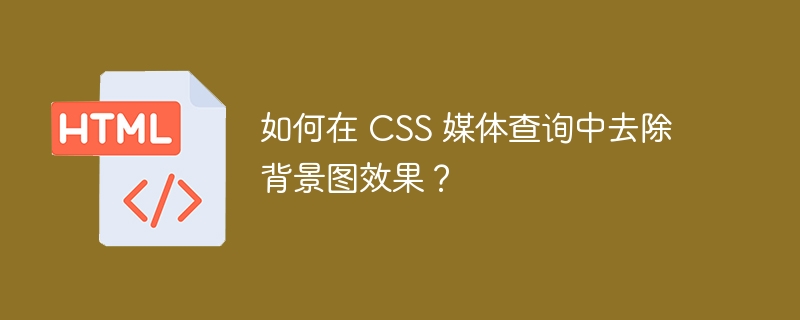 如何在 CSS 媒体查询中去除背景图效果？