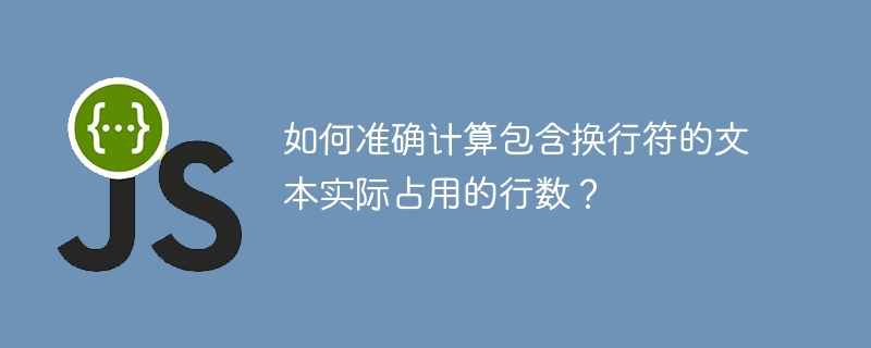 如何准确计算包含换行符的文本实际占用的行数？