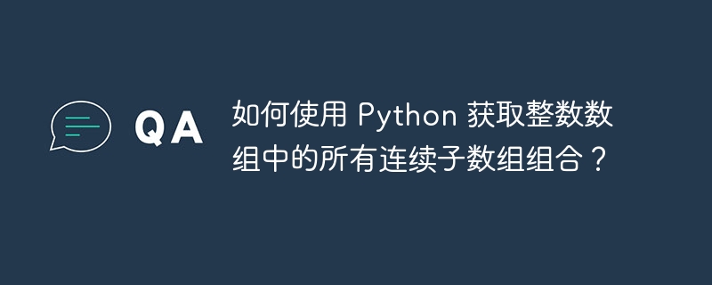 如何使用 Python 获取整数数组中的所有连续子数组组合?