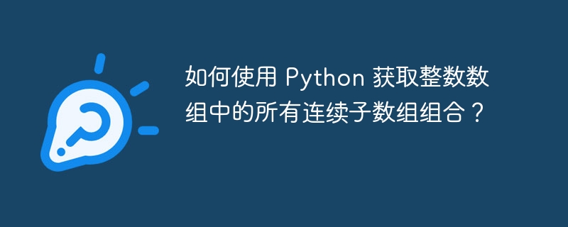 如何使用 Python 获取整数数组中的所有连续子数组组合？