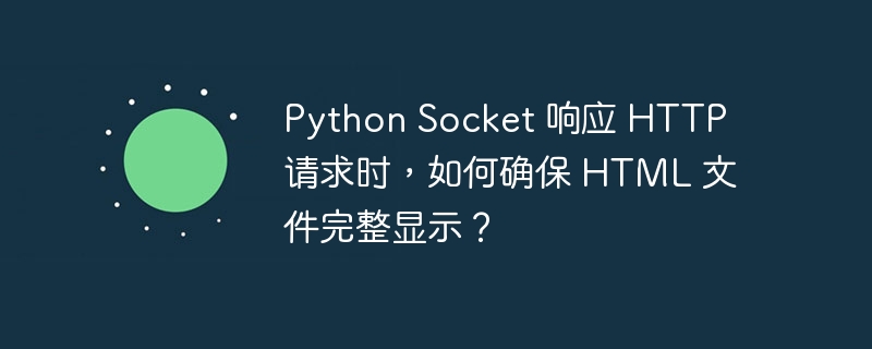 Python Socket 响应 HTTP 请求时，如何确保 HTML 文件完整显示？