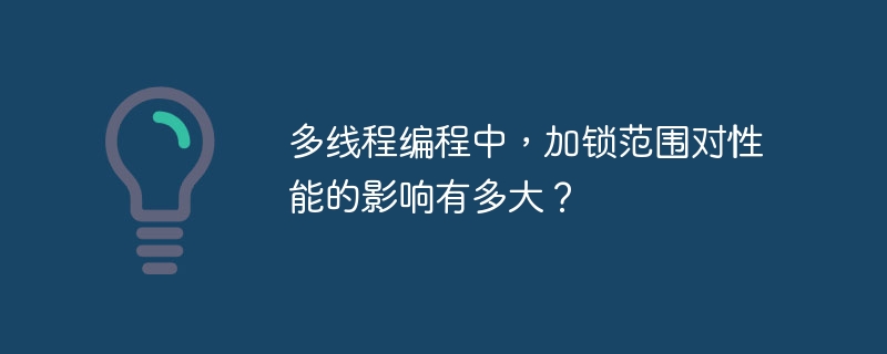 多线程编程中,加锁范围对性能的影响有多大?