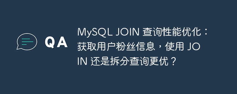 MySQL JOIN 查询性能优化:获取用户粉丝信息,使用 JOIN 还是拆分查询更优?