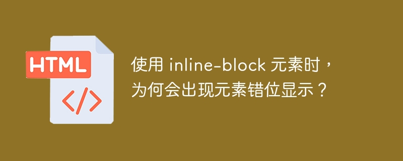 使用 inline-block 元素时，为何会出现元素错位显示？ 

