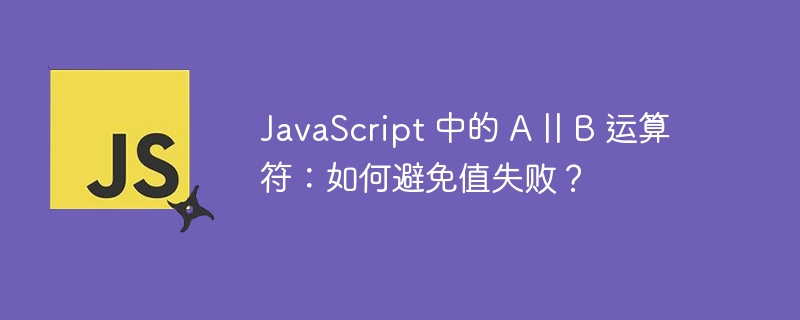 JavaScript 中的 A || B 运算符：如何避免值失败？ 
