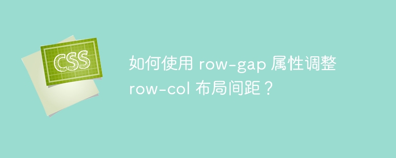 如何使用 row-gap 属性调整 row-col 布局间距？