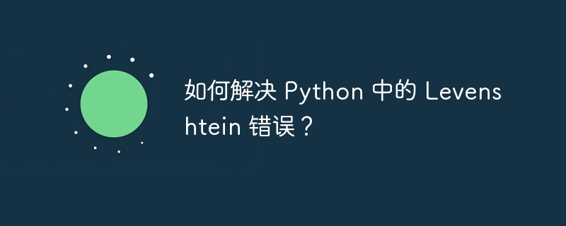 如何解决 Python 中的 Levenshtein 错误？