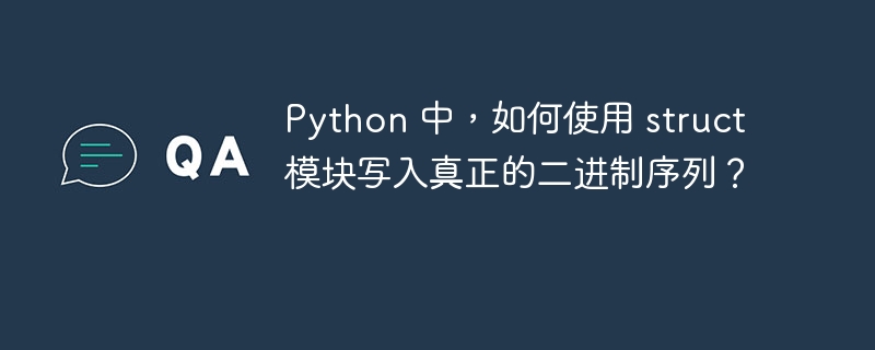 Python 中，如何使用 struct 模块写入真正的二进制序列？
