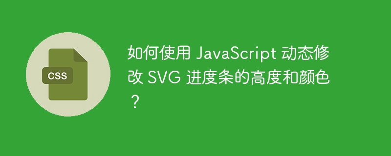 如何使用 JavaScript 动态修改 SVG 进度条的高度和颜色？