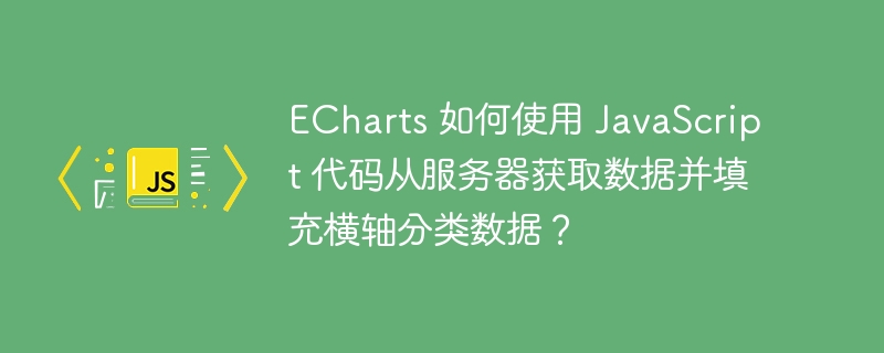 ECharts 如何使用 JavaScript 代码从服务器获取数据并填充横轴分类数据？