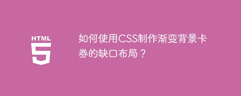 如何使用CSS制作渐变背景卡券的缺口布局？ 

