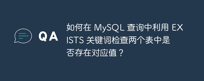 如何在 MySQL 查询中利用 EXISTS 关键词检查两个表中是否存在对应值？