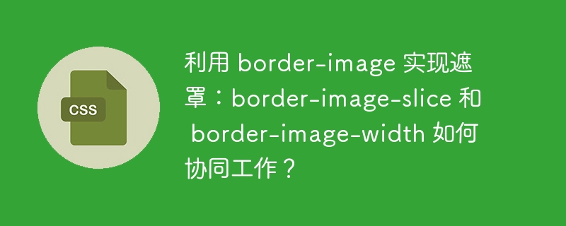 利用 border-image 实现遮罩：border-image-slice 和 border-image-width 如何协同工作？