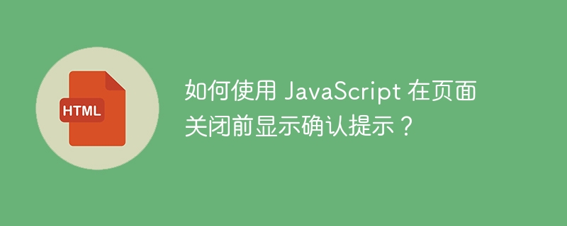 如何使用 JavaScript 在页面关闭前显示确认提示?