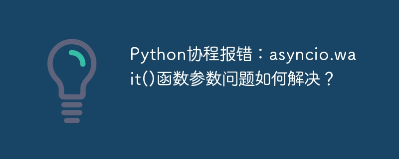 Python协程报错：asyncio.wait()函数参数问题如何解决？